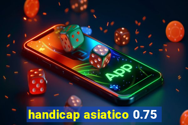 handicap asiatico 0.75